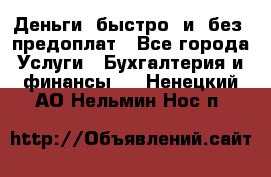 Деньги  быстро  и  без  предоплат - Все города Услуги » Бухгалтерия и финансы   . Ненецкий АО,Нельмин Нос п.